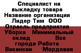 Специалист на выкладку товара › Название организации ­ Лидер Тим, ООО › Отрасль предприятия ­ Уборка › Минимальный оклад ­ 28 050 - Все города Работа » Вакансии   . Мордовия респ.